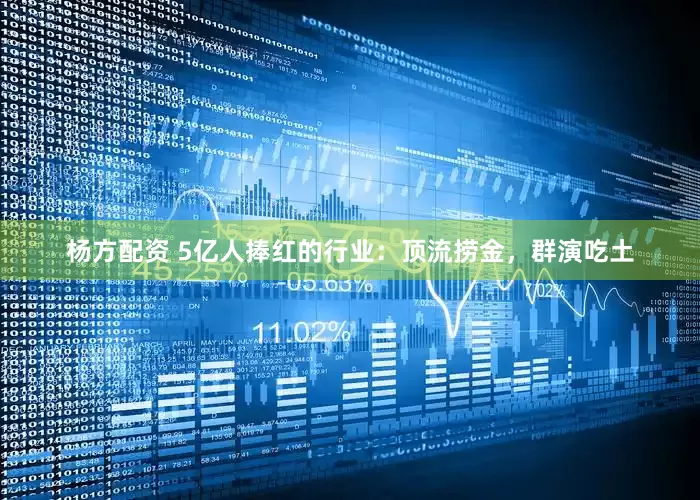 杨方配资 5亿人捧红的行业：顶流捞金，群演吃土