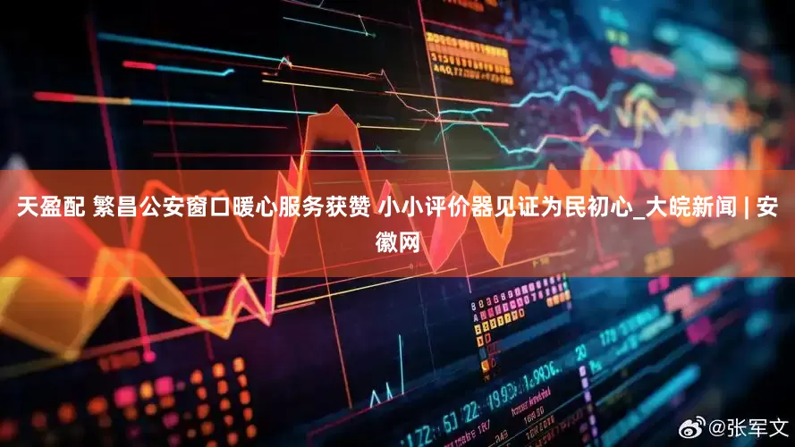 天盈配 繁昌公安窗口暖心服务获赞 小小评价器见证为民初心_大皖新闻 | 安徽网