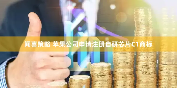 闻喜策略 苹果公司申请注册自研芯片C1商标
