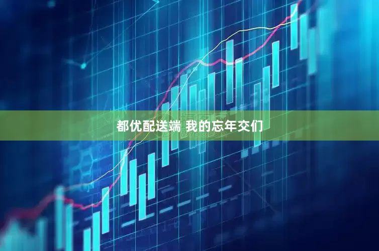 都优配送端 我的忘年交们