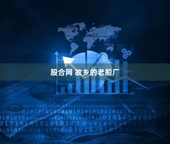 股合网 故乡的老船厂