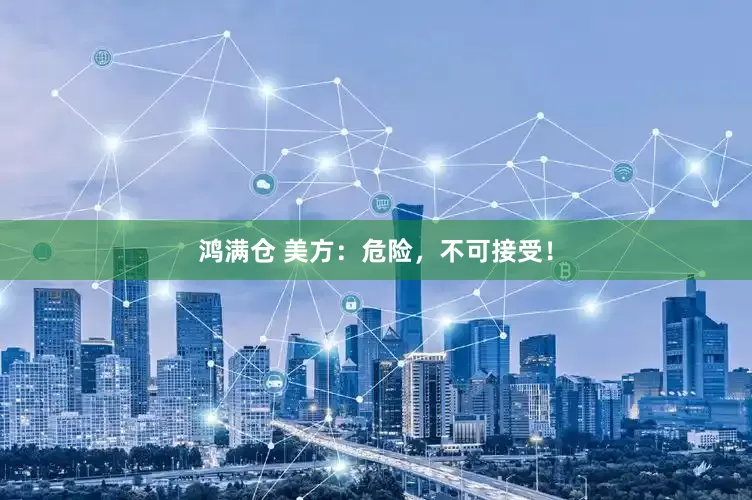 鸿满仓 美方：危险，不可接受！