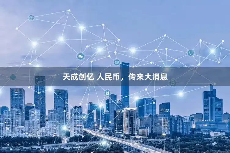 天成创亿 人民币，传来大消息