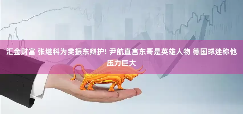 汇金财富 张继科为樊振东辩护! 尹航直言东哥是英雄人物 德国球迷称他压力巨大